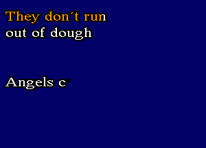 They don't run
out of dough

Angels c