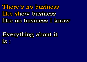 There's no business
like show business
like no business I know

Everything about it
is '