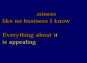 Jsiness
like no business I know

Everything about it
is appealing