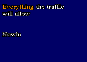 Everything the traffic
will allow