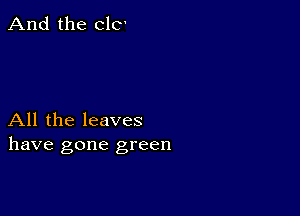 And the ClC'

All the leaves
have gone green