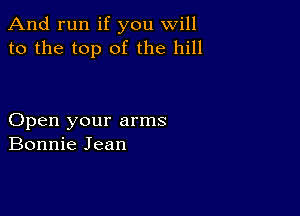 And run if you will
to the top of the hill

Open your arms
Bonnie Jean