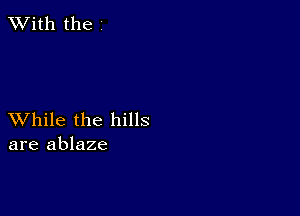 XVith the

XVhile the hills
are ablaze