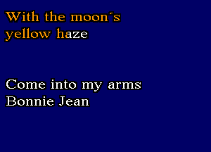 XVith the moon's
yellow haze

Come into my arms
Bonnie Jean