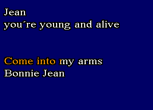 Jean
you're young and alive

Come into my arms
Bonnie Jean