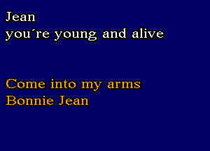 Jean
you're young and alive

Come into my arms
Bonnie Jean