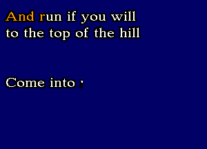 And run if you will
to the top of the hill

Come into '