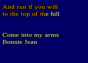 And run if you will
to the top of the hill

Come into my arms
Bonnie Jean