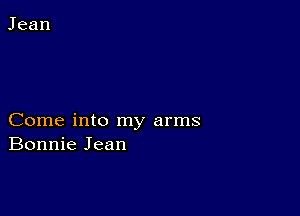 Come into my arms
Bonnie Jean