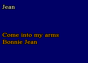 Come into my arms
Bonnie Jean