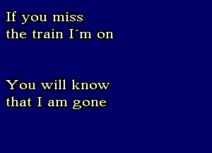 If you miss
the train I'm on

You will know
that I am gone