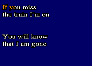 If you miss
the train I'm on

You will know
that I am gone