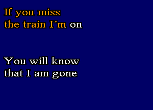 If you miss
the train I'm on

You will know
that I am gone