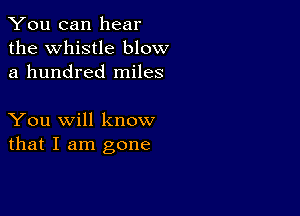 You can hear
the Whistle blow
a hundred miles

You will know
that I am gone