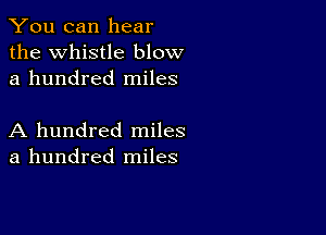 You can hear
the Whistle blow
a hundred miles

A hundred miles
a hundred miles