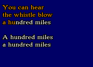 You can hear
the Whistle blow
a hundred miles

A hundred miles
a hundred miles