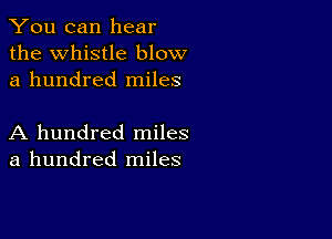 You can hear
the Whistle blow
a hundred miles

A hundred miles
a hundred miles