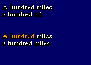 A hundred miles
a hundred m

A hundred miles
a hundred miles