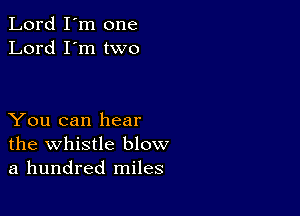 Lord I'm one
Lord I'm two

You can hear
the whistle blow
a hundred miles