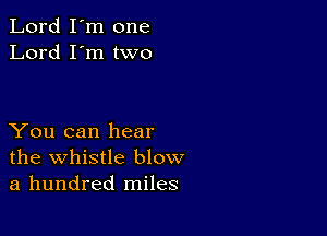 Lord I'm one
Lord I'm two

You can hear
the whistle blow
a hundred miles