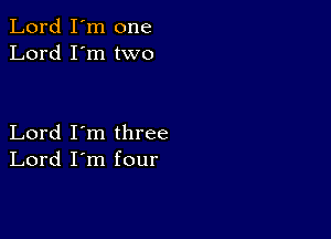 Lord I'm one
Lord I'm two

Lord I'm three
Lord I'm four