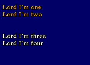 Lord I'm one
Lord I'm two

Lord I'm three
Lord I'm four