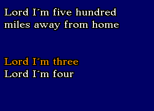 Lord I'm five hundred
miles away from home

Lord I'm three
Lord I'm four