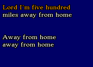 Lord I'm five hundred
miles away from home

Away from home
away from home