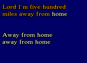 Lord I'm five hundred
miles away from home

Away from home
away from home