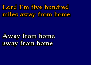 Lord I'm five hundred
miles away from home

Away from home
away from home