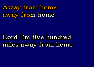 Away from home
away from home

Lord I'm five hundred
miles away from home