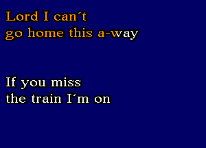 Lord I can't
go home this a-way

If you miss
the train I m on