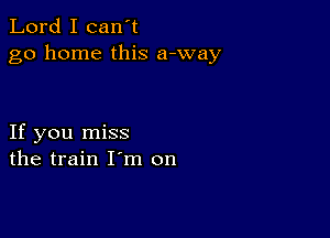 Lord I can't
go home this a-way

If you miss
the train I m on