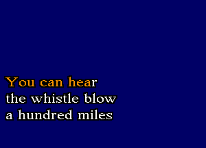 You can hear
the whistle blow
a hundred miles