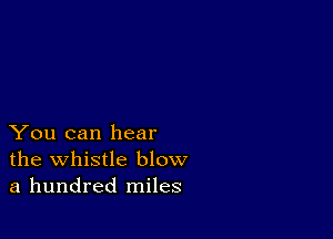 You can hear
the whistle blow
a hundred miles