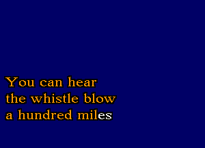 You can hear
the whistle blow
a hundred miles