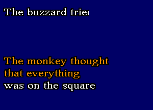 The buzzard trieu

The monkey thought
that everything
was on the square