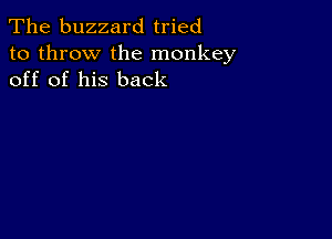 The buzzard tried
to throw the monkey
off of his back