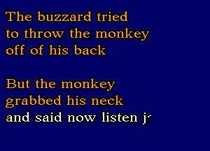 The buzzard tried
to throw the monkey
off of his back

But the monkey
grabbed his neck
and said now listen j'