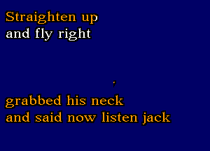 Straighten up
and fly right

grabbed his neck
and said now listen jack