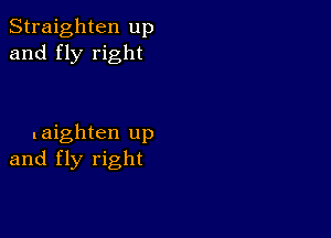 Straighten up
and fly right

.aighten up
and fly right