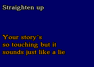 Straighten up

Your story's
so touching but it
sounds just like a lie