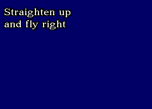 Straighten up
and fly right