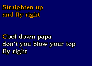 Straighten up
and fly right

Cool down papa
don't you blow your top
fly right