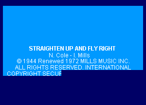 STRAIGHTEN UP AND FLY RIGHT
N. Cole - I. Mills
1944 Renewed19?2 MILLS MUSIC INC.
ALL RIGHTS RESERVED. INTERNATIONAL
COPYRIGHT SECUF