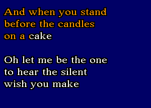 And when you stand
before the candles
on a cake

Oh let me be the one
to hear the silent
wish you make