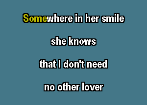 Somewhere in her smile

she knows

that I don't need

no other lover