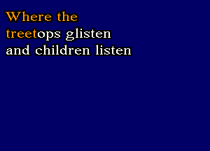 XVhere the
treetops glisten
and children listen