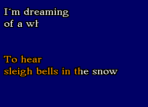 I'm dreaming
of a W!

To hear
sleigh bells in the snow