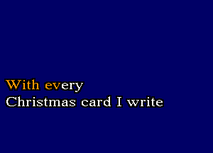 XVith every
Christmas card I write